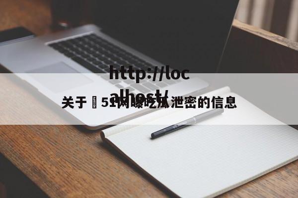 关于❤51网曝吃瓜泄密的信息